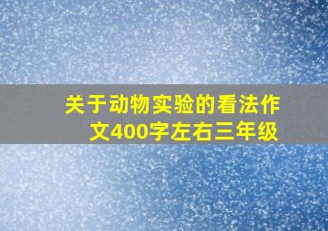 关于动物实验的看法作文400字左右三年级