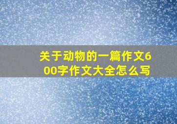 关于动物的一篇作文600字作文大全怎么写