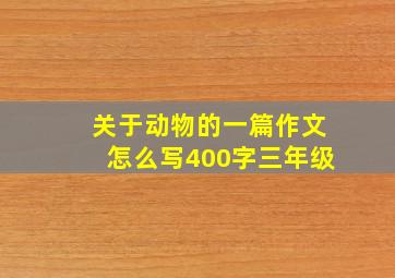 关于动物的一篇作文怎么写400字三年级