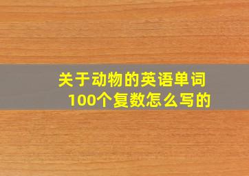 关于动物的英语单词100个复数怎么写的