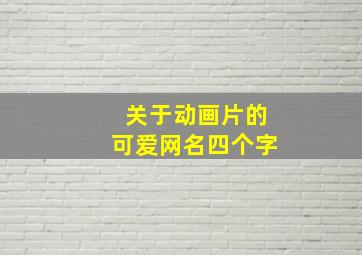 关于动画片的可爱网名四个字