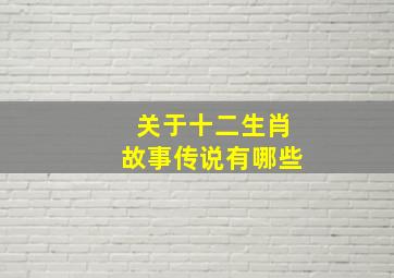 关于十二生肖故事传说有哪些