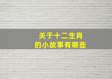 关于十二生肖的小故事有哪些