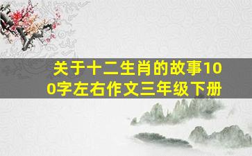 关于十二生肖的故事100字左右作文三年级下册