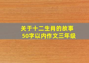 关于十二生肖的故事50字以内作文三年级