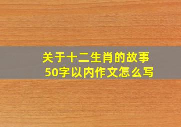 关于十二生肖的故事50字以内作文怎么写