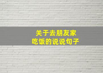 关于去朋友家吃饭的说说句子