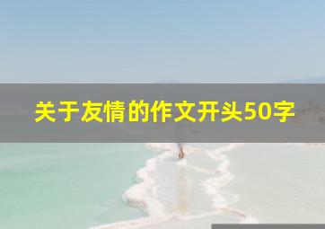 关于友情的作文开头50字