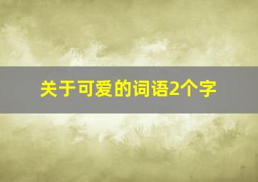 关于可爱的词语2个字