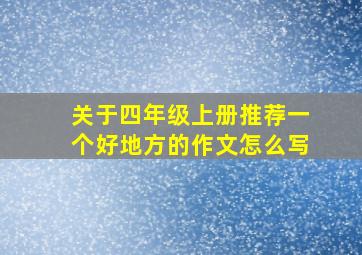 关于四年级上册推荐一个好地方的作文怎么写