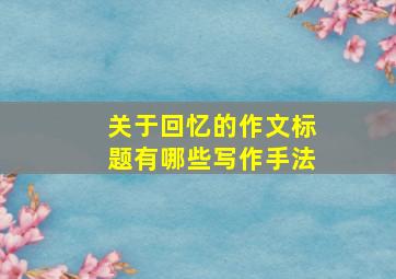 关于回忆的作文标题有哪些写作手法