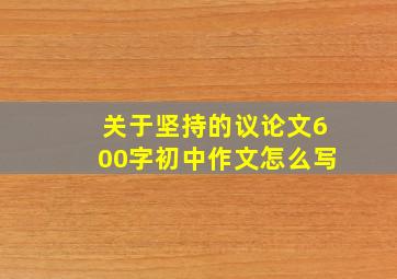 关于坚持的议论文600字初中作文怎么写