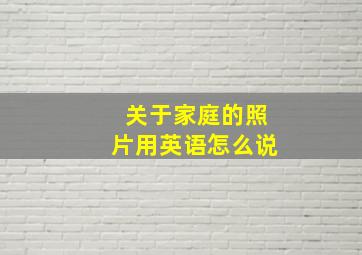 关于家庭的照片用英语怎么说