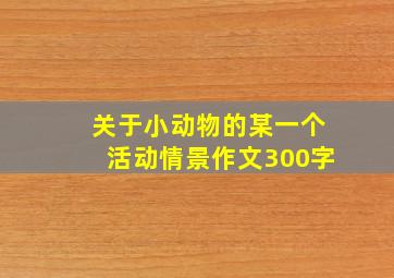 关于小动物的某一个活动情景作文300字