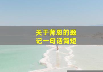 关于师恩的题记一句话简短