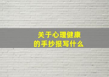 关于心理健康的手抄报写什么