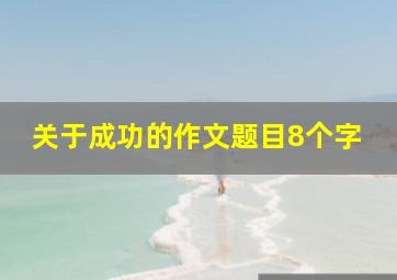 关于成功的作文题目8个字