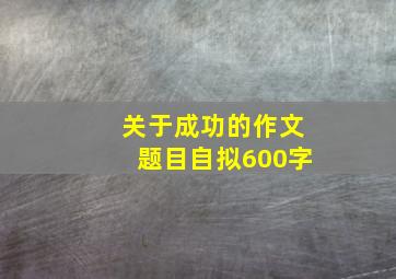 关于成功的作文题目自拟600字