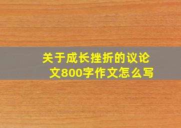 关于成长挫折的议论文800字作文怎么写