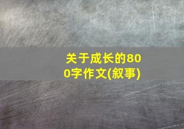 关于成长的800字作文(叙事)