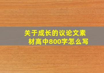 关于成长的议论文素材高中800字怎么写