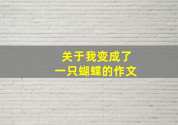 关于我变成了一只蝴蝶的作文