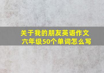 关于我的朋友英语作文六年级50个单词怎么写