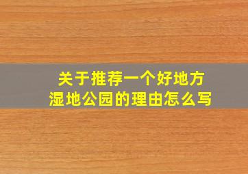 关于推荐一个好地方湿地公园的理由怎么写