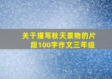 关于描写秋天景物的片段100字作文三年级