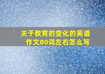 关于教育的变化的英语作文80词左右怎么写