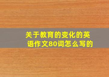 关于教育的变化的英语作文80词怎么写的