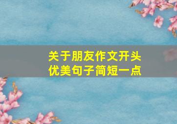 关于朋友作文开头优美句子简短一点