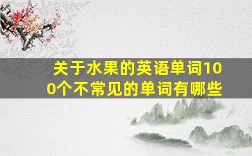 关于水果的英语单词100个不常见的单词有哪些