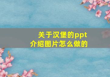 关于汉堡的ppt介绍图片怎么做的