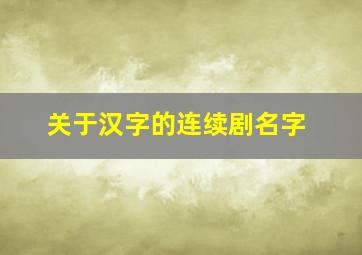 关于汉字的连续剧名字