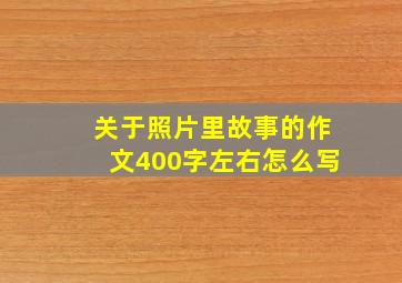 关于照片里故事的作文400字左右怎么写