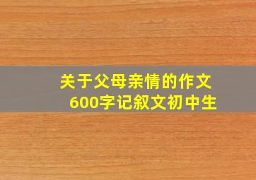 关于父母亲情的作文600字记叙文初中生