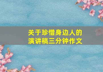 关于珍惜身边人的演讲稿三分钟作文