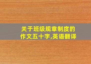 关于班级规章制度的作文五十字,英语翻译