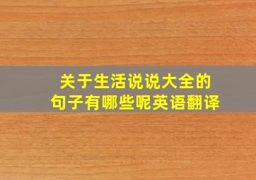 关于生活说说大全的句子有哪些呢英语翻译