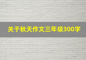 关于秋天作文三年级300字