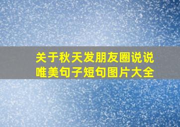 关于秋天发朋友圈说说唯美句子短句图片大全