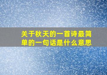 关于秋天的一首诗最简单的一句话是什么意思