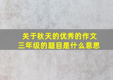 关于秋天的优秀的作文三年级的题目是什么意思