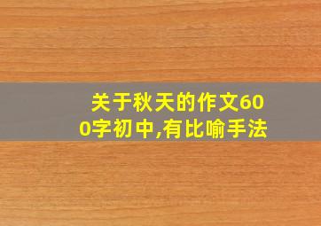 关于秋天的作文600字初中,有比喻手法