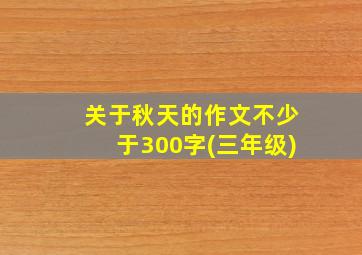 关于秋天的作文不少于300字(三年级)