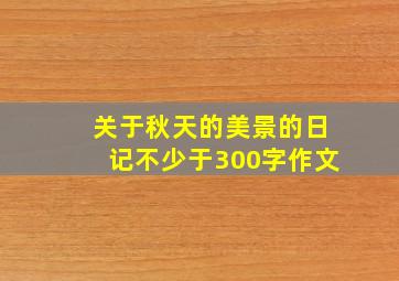 关于秋天的美景的日记不少于300字作文