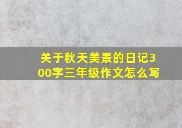 关于秋天美景的日记300字三年级作文怎么写