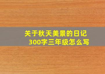 关于秋天美景的日记300字三年级怎么写