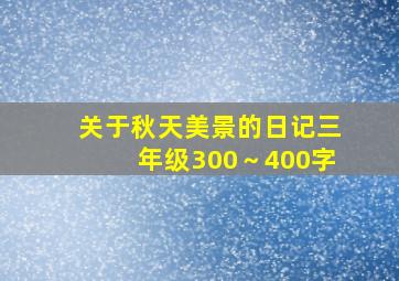 关于秋天美景的日记三年级300～400字